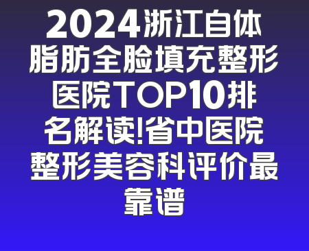 2024浙江自体脂肪全脸填充整形医院TOP10排名解读！省中医院整形美容科评价最靠谱