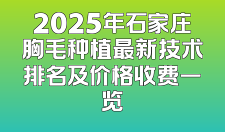 2025年石家庄胸毛种植最新技术排名及价格收费一览
