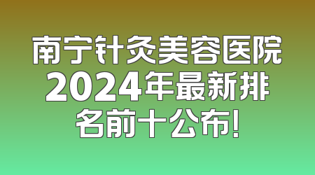 南宁针灸美容医院2024年最新排名前十公布！
