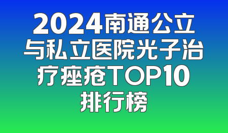 2024南通公立与私立医院光子治疗痤疮TOP10排行榜