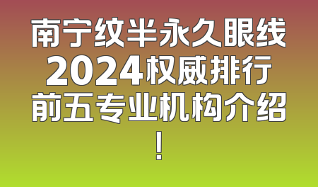 南宁纹半永久眼线2024权威排行前五专业机构介绍！