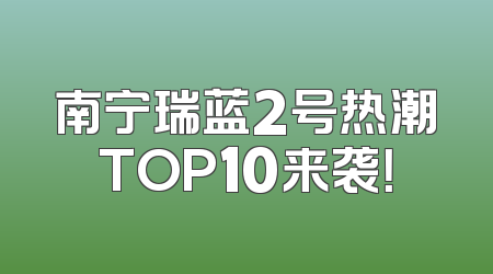 南宁瑞蓝2号热潮TOP10来袭！