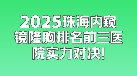 2025珠海内窥镜隆胸排名前三医院实力对决！