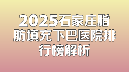 2025石家庄脂肪填充下巴医院排行榜解析