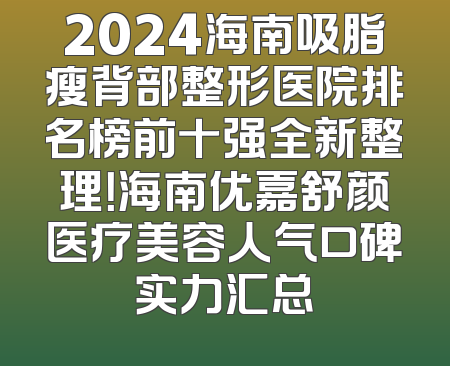 2024海南吸脂瘦背部整形医院排名榜前十强全新整理！海南优嘉舒颜医疗美容人气口碑实力汇总