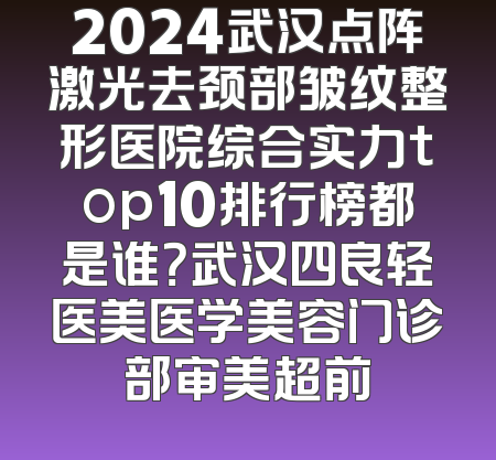 2024武汉点阵激光去颈部皱纹整形医院综合实力top10排行榜都是谁？武汉四良轻医美医学美容门诊部审美超前