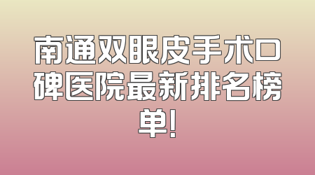 南通双眼皮手术口碑医院最新排名榜单！
