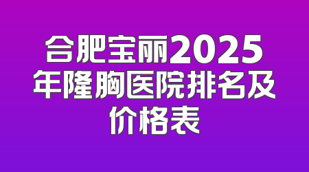 合肥宝丽2025年隆胸医院排名及价格表