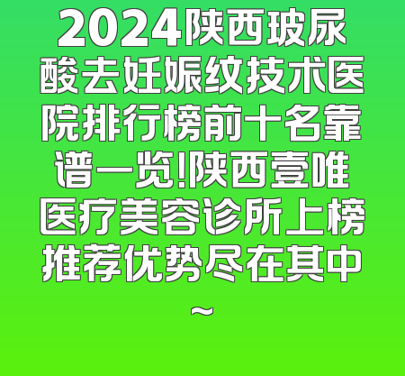 2024陕西玻尿酸去妊娠纹技术医院排行榜前十名靠谱一览！陕西壹唯医疗美容诊所上榜推荐优势尽在其中~