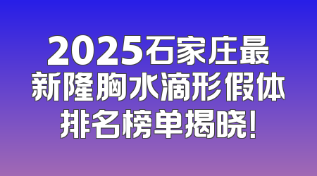 2025石家庄最新隆胸水滴形假体排名榜单揭晓！