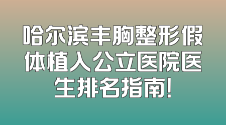 哈尔滨丰胸整形假体植入公立医院医生排名指南！