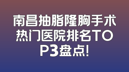 南昌抽脂隆胸手术热门医院排名TOP3盘点！