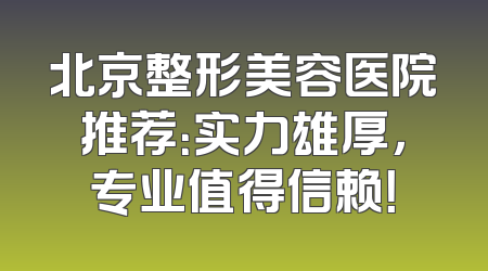北京整形美容医院推荐：实力雄厚，专业值得信赖！