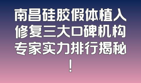 南昌硅胶假体植入修复三大口碑机构专家实力排行揭秘！