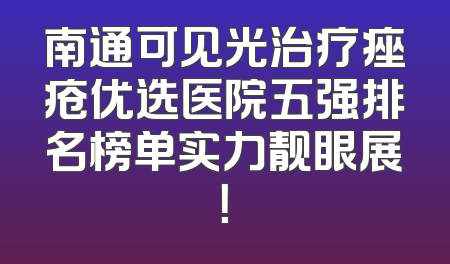南通可见光治疗痤疮优选医院五强排名榜单实力靓眼展！