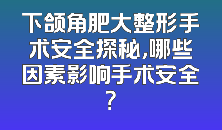下颌角肥大整形手术安全探秘，哪些因素影响手术安全？