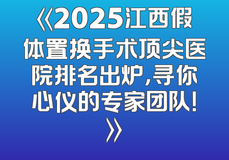 《2025江西假体置换手术顶尖医院排名出炉，寻你心仪的专家团队！》