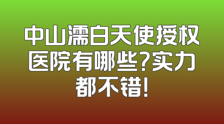 中山濡白天使授权医院有哪些？实力都不错！