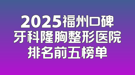 2025福州口碑牙科隆胸整形医院排名前五榜单