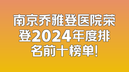 南京乔雅登医院荣登2024年度排名前十榜单！