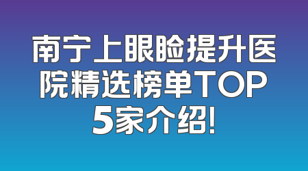 南宁上眼睑提升医院精选榜单TOP5家介绍！