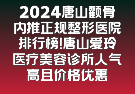 2024唐山颧骨内推正规整形医院排行榜！唐山爱玲医疗美容诊所人气高且价格优惠