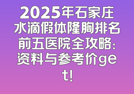 2025年石家庄水滴假体隆胸排名前五医院全攻略：资料与参考价get！