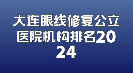 大连眼线修复公立医院机构排名2024