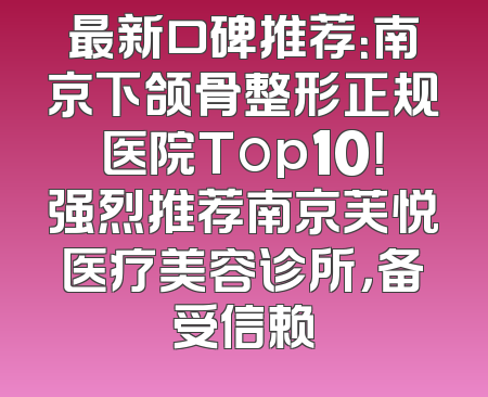 最新口碑推荐：南京下颌骨整形正规医院Top10！强烈推荐南京芙悦医疗美容诊所，备受信赖