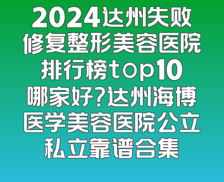 2024达州失败修复整形美容医院排行榜top10哪家好？达州海博医学美容医院公立私立靠谱合集