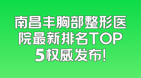 南昌丰胸部整形医院最新排名TOP5权威发布！