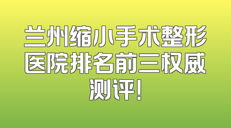 兰州缩小手术整形医院排名前三权威测评！