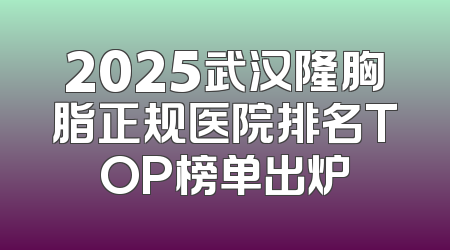 2025武汉隆胸脂正规医院排名TOP榜单出炉