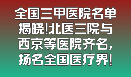 全国三甲医院名单揭晓！北医三院与西京等医院齐名，扬名全国医疗界！