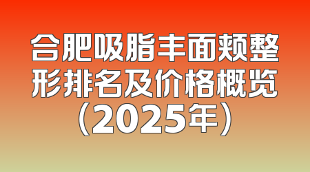 合肥吸脂丰面颊整形排名及价格概览（2025年）