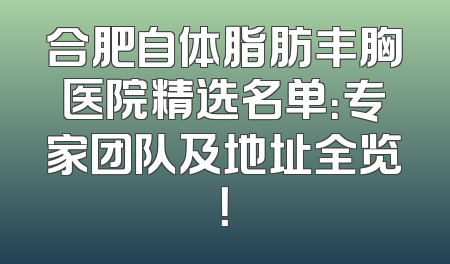 合肥自体脂肪丰胸医院精选名单：专家团队及地址全览！