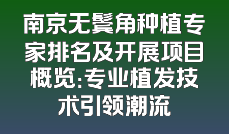 南京无鬓角种植专家排名及开展项目概览：专业植发技术引领潮流