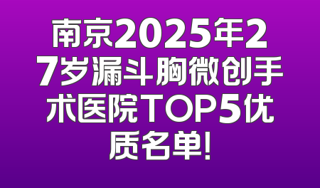 南京2025年27岁漏斗胸微创手术医院TOP5优质名单！