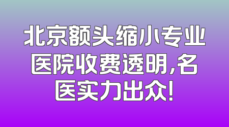 北京额头缩小专业医院收费透明，名医实力出众！
