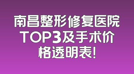 南昌整形修复医院TOP3及手术价格透明表！