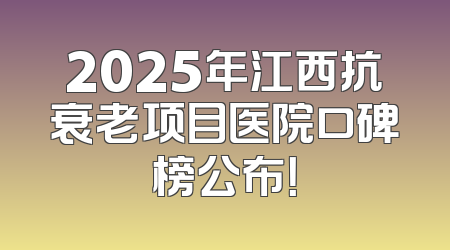 2025年江西抗衰老项目医院口碑榜公布！