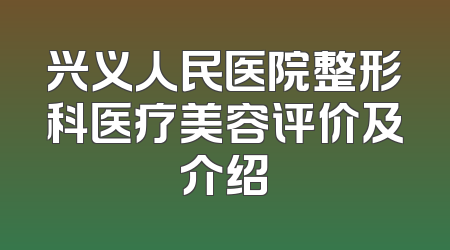 兴义人民医院整形科医疗美容评价及介绍