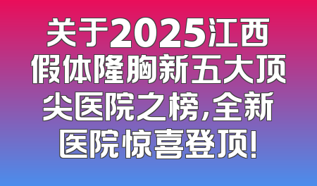 关于2025江西假体隆胸新五大顶尖医院之榜，全新医院惊喜登顶!