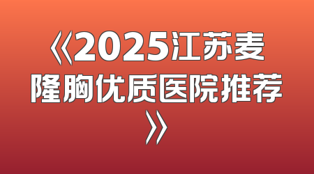 《2025江苏麦隆胸优质医院推荐》