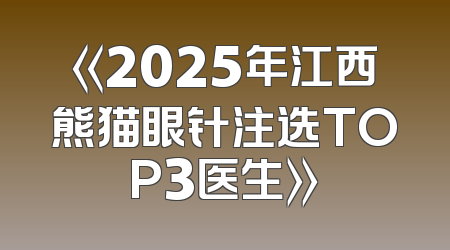《2025年江西熊猫眼针注选TOP3医生》