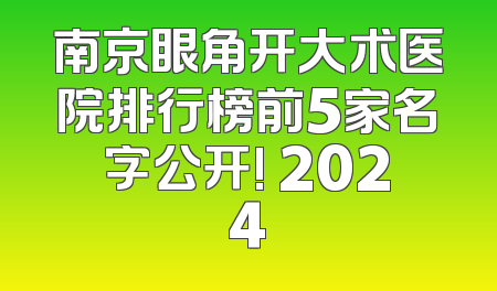 南京眼角开大术医院排行榜前5家名字公开! 2024