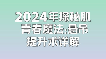2024年探秘肌膚青春魔法：悬吊提升术详解