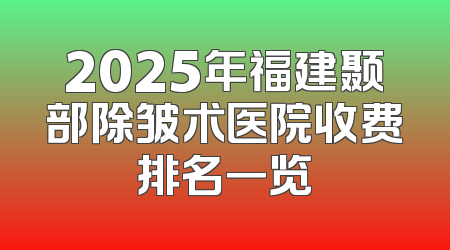 2025年福建颞部除皱术医院收费排名一览