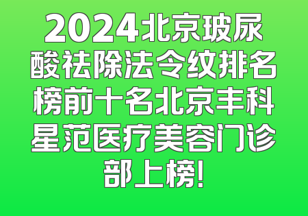 2024北京玻尿酸祛除法令纹排名榜前十名北京丰科星范医疗美容门诊部上榜！