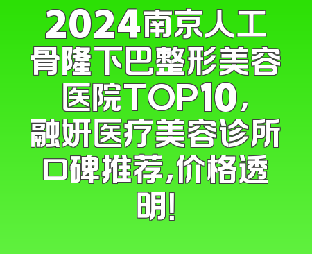 2024南京人工骨隆下巴整形美容医院TOP10，融妍医疗美容诊所口碑推荐，价格透明！